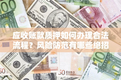 北京应收账款质押如何办理合法流程？风险防范有哪些绝招？