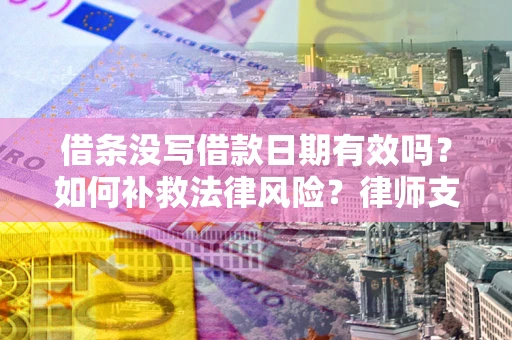 北京借条没写借款日期有效吗？如何补救法律风险？律师支招
