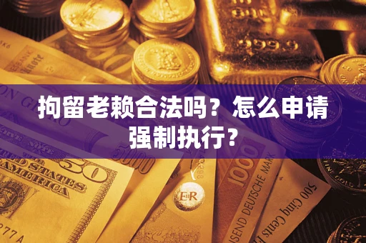 北京拘留老赖合法吗？怎么申请强制执行？