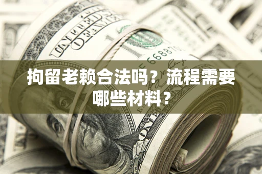 北京拘留老赖合法吗？流程需要哪些材料？