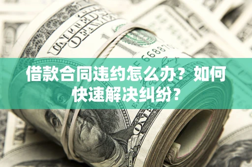 北京借款合同违约怎么办？如何快速解决纠纷？