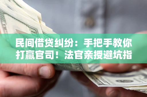 北京民间借贷纠纷：手把手教你打赢官司！法官亲授避坑指南