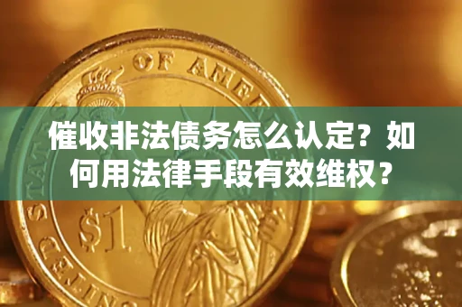 北京催收非法债务怎么认定？如何用法律手段有效维权？