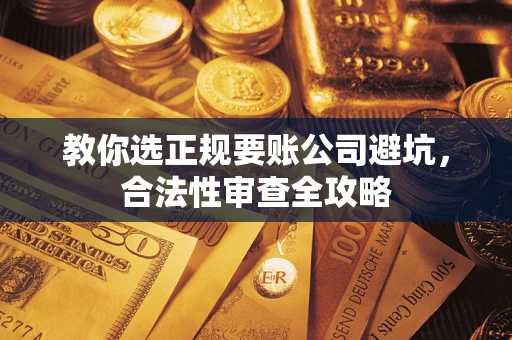 北京教你选正规要账公司避坑，合法性审查全攻略