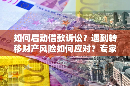 北京如何启动借款诉讼？遇到转移财产风险如何应对？专家解局支招