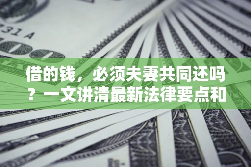 北京借的钱，必须夫妻共同还吗？一文讲清最新法律要点和避坑指南