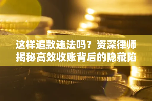 北京这样追款违法吗？资深律师揭秘高效收账背后的隐藏陷阱