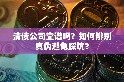 北京清债公司靠谱吗？如何辨别真伪避免踩坑？