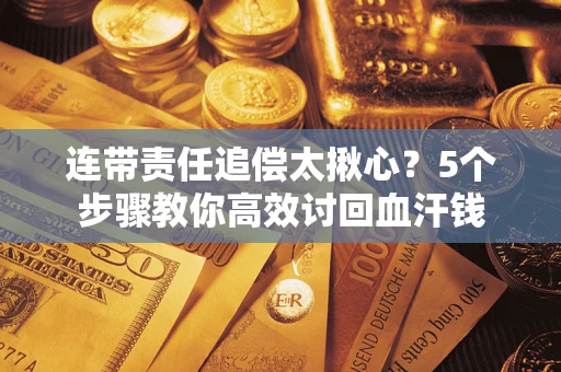 北京连带责任追偿太揪心？5个步骤教你高效讨回血汗钱