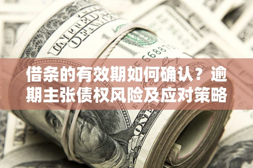 北京借条的有效期如何确认？逾期主张债权风险及应对策略？