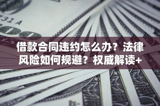 北京借款合同违约怎么办？法律风险如何规避？权威解读+实用指南