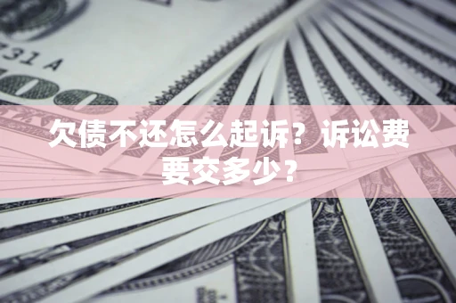 北京欠债不还怎么起诉？诉讼费要交多少？