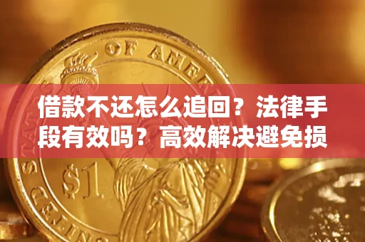 北京借款不还怎么追回？法律手段有效吗？高效解决避免损失