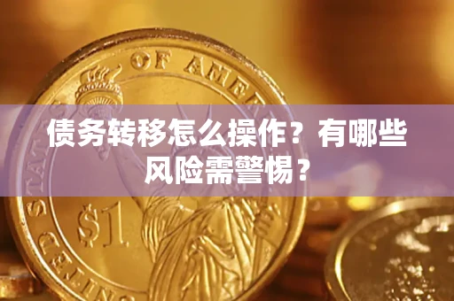 北京债务转移怎么操作？有哪些风险需警惕？