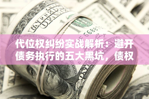 北京代位权纠纷实战解析：避开债务执行的五大黑坑，债权人必看指南