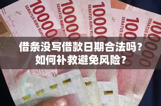 北京借条没写借款日期合法吗？如何补救避免风险？