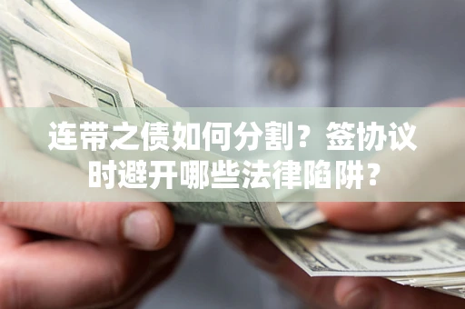 北京连带之债如何分割？签协议时避开哪些法律陷阱？