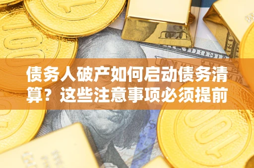 北京债务人破产如何启动债务清算？这些注意事项必须提前知道