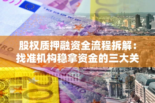 北京股权质押融资全流程拆解：找准机构稳拿资金的三大关键