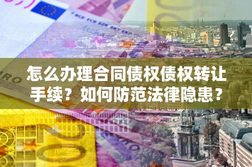 北京怎么办理合同债权债权转让手续？如何防范法律隐患？