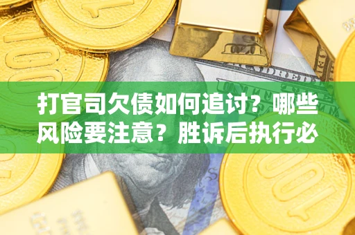 北京打官司欠债如何追讨？哪些风险要注意？胜诉后执行必看！
