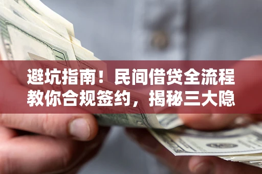 北京避坑指南！民间借贷全流程教你合规签约，揭秘三大隐形陷阱