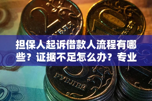 北京担保人起诉借款人流程有哪些？证据不足怎么办？专业律师解答