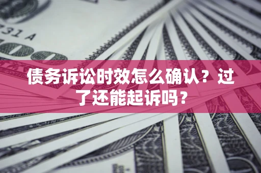 北京债务诉讼时效怎么确认？过了还能起诉吗？