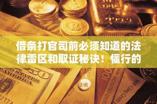 北京借条打官司前必须知道的法律雷区和取证秘诀！懂行的人已经留好这些证据