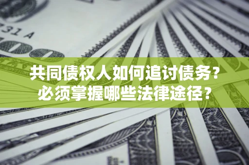 北京共同债权人如何追讨债务？必须掌握哪些法律途径？