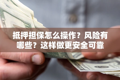 北京抵押担保怎么操作？风险有哪些？这样做更安全可靠