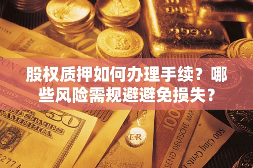 北京股权质押如何办理手续？哪些风险需规避避免损失？