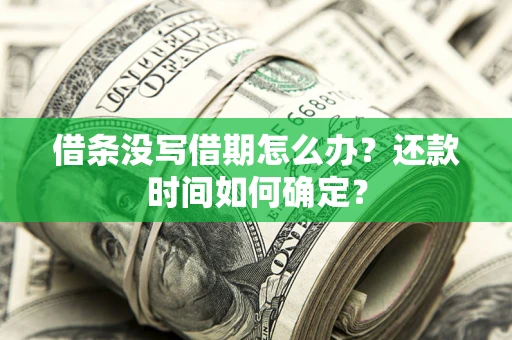 北京借条没写借期怎么办？还款时间如何确定？