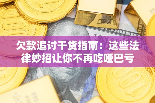 北京欠款追讨干货指南：这些法律妙招让你不再吃哑巴亏