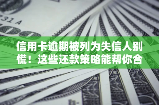 北京信用卡逾期被列为失信人别慌！这些还款策略能帮你合法止损