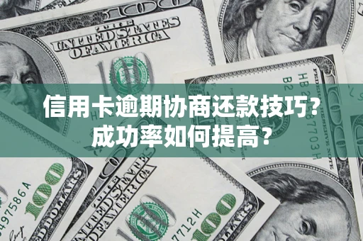 北京信用卡逾期协商还款技巧？成功率如何提高？