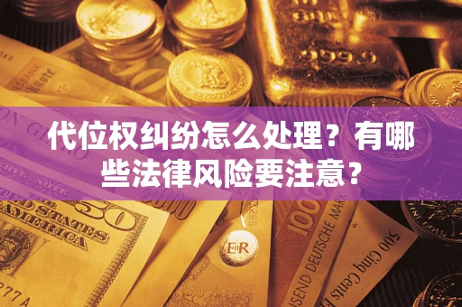 北京代位权纠纷怎么处理？有哪些法律风险要注意？