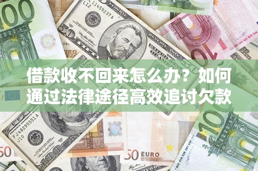 北京借款收不回来怎么办?如何通过法律途径高效追讨欠款? 北京借款收不回来怎么办?如何通过法律途径高效追讨欠款?