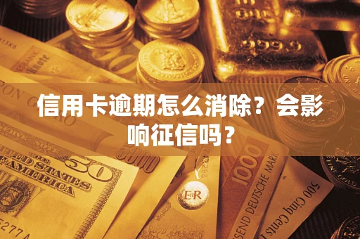 北京信用卡逾期怎么消除？会影响征信吗？