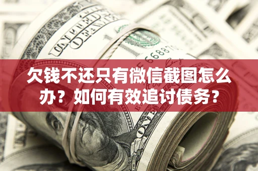 北京欠钱不还只有微信截图怎么办？如何有效追讨债务？