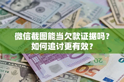 北京微信截图能当欠款证据吗？如何追讨更有效？