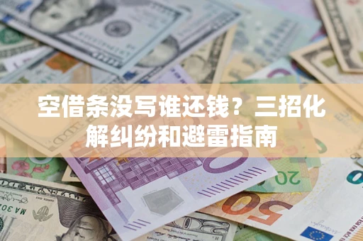 北京空借条没写谁还钱？三招化解纠纷和避雷指南