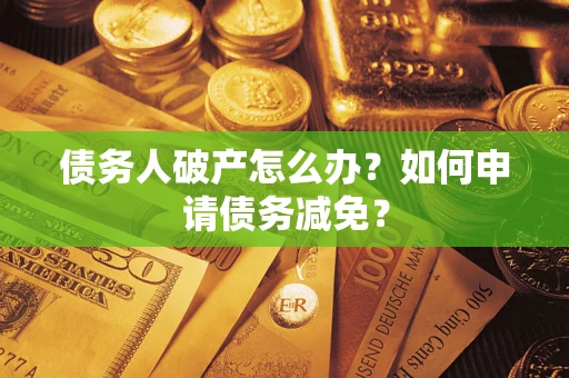 北京债务人破产怎么办？如何申请债务减免？