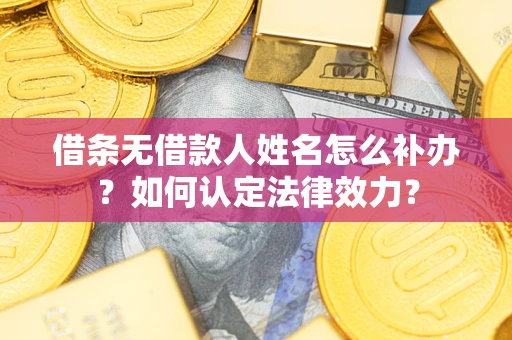 北京借条无借款人姓名怎么补办？如何认定法律效力？