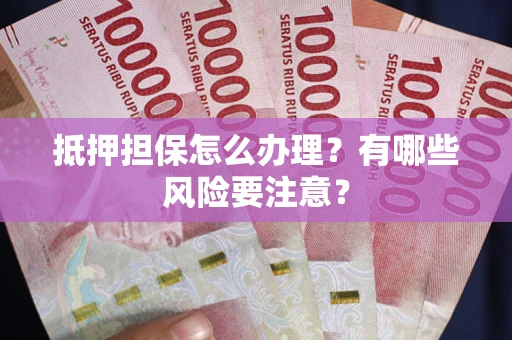 北京抵押担保怎么办理？有哪些风险要注意？