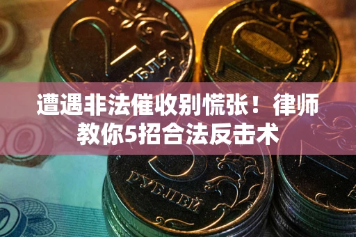 北京遭遇非法催收别慌张！律师教你5招合法反击术