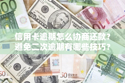 北京信用卡逾期怎么协商还款？避免二次逾期有哪些技巧？