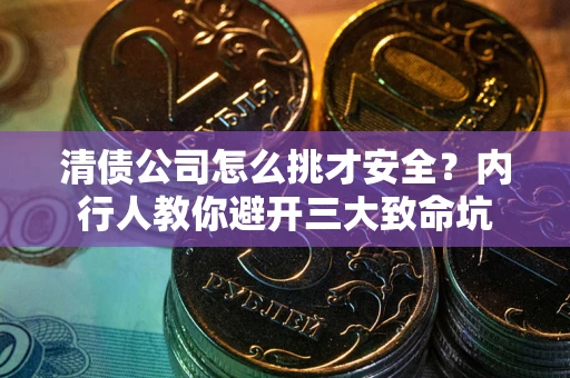 北京清债公司怎么挑才安全？内行人教你避开三大致命坑