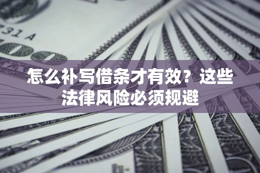北京怎么补写借条才有效？这些法律风险必须规避