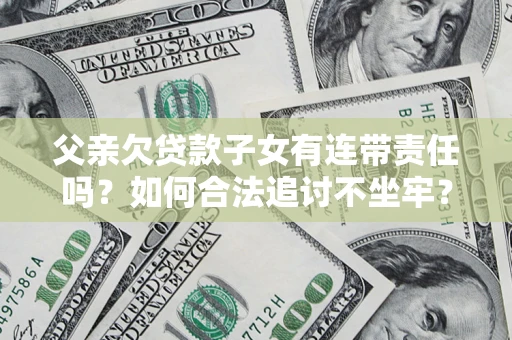 北京父亲欠贷款子女有连带责任吗？如何合法追讨不坐牢？